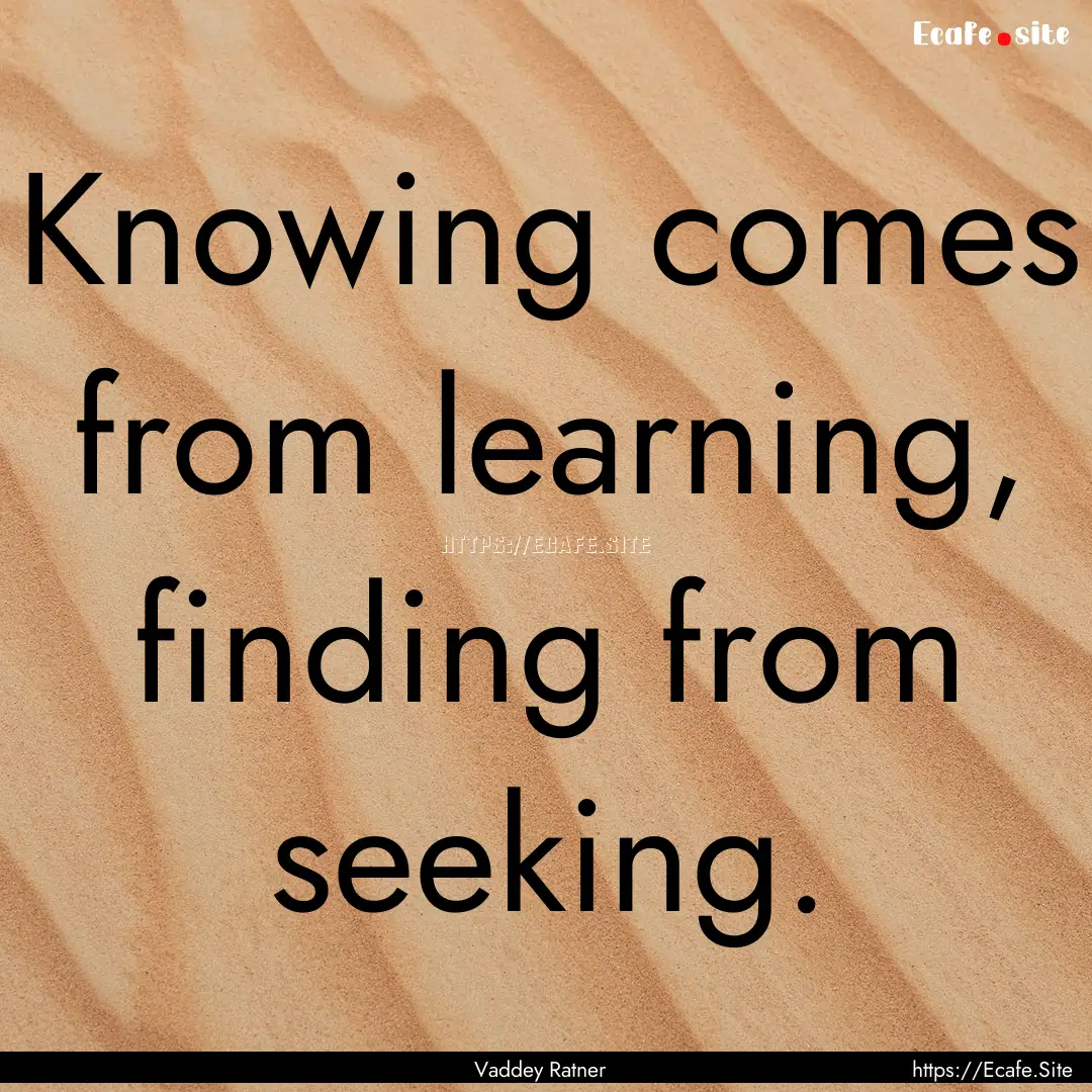 Knowing comes from learning, finding from.... : Quote by Vaddey Ratner