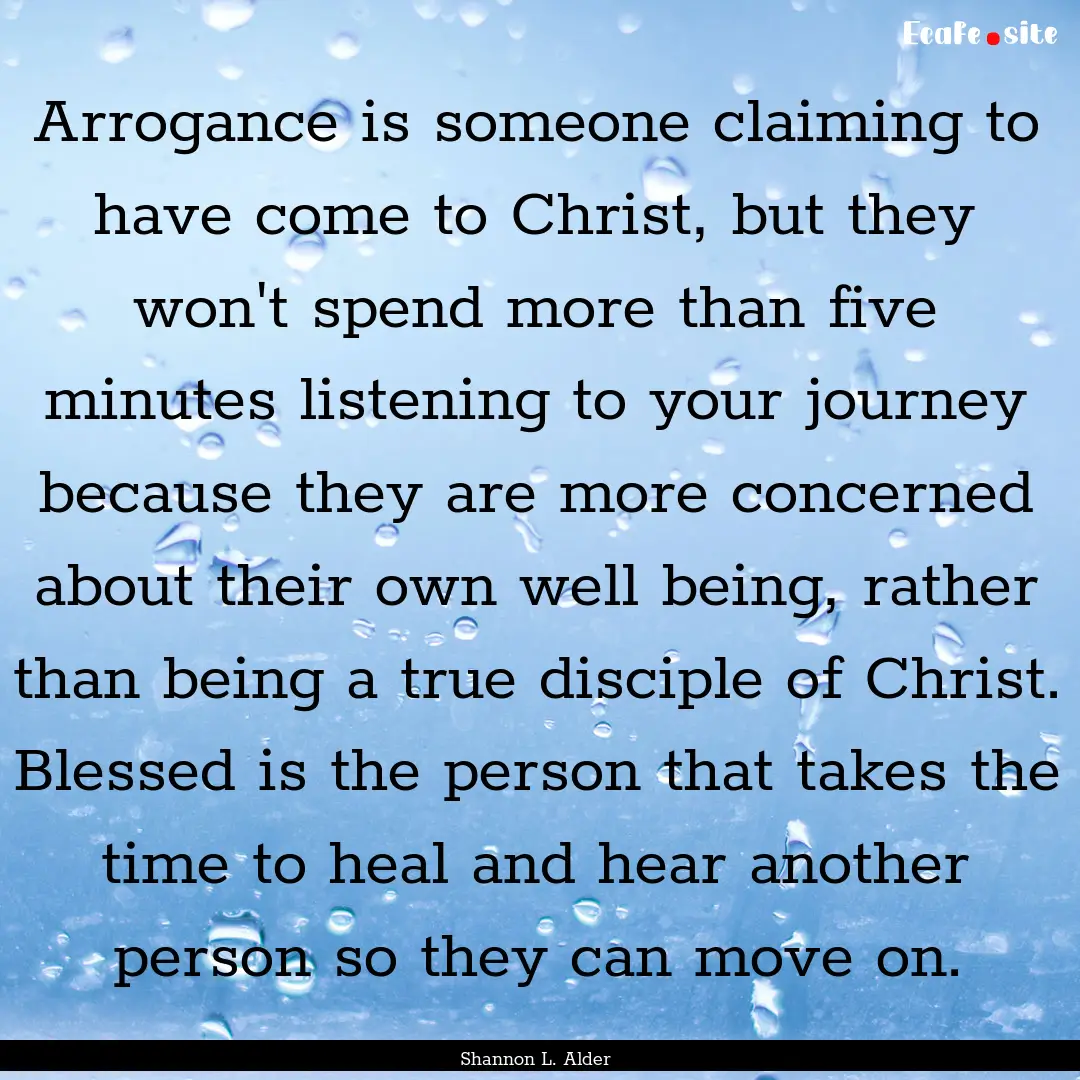 Arrogance is someone claiming to have come.... : Quote by Shannon L. Alder