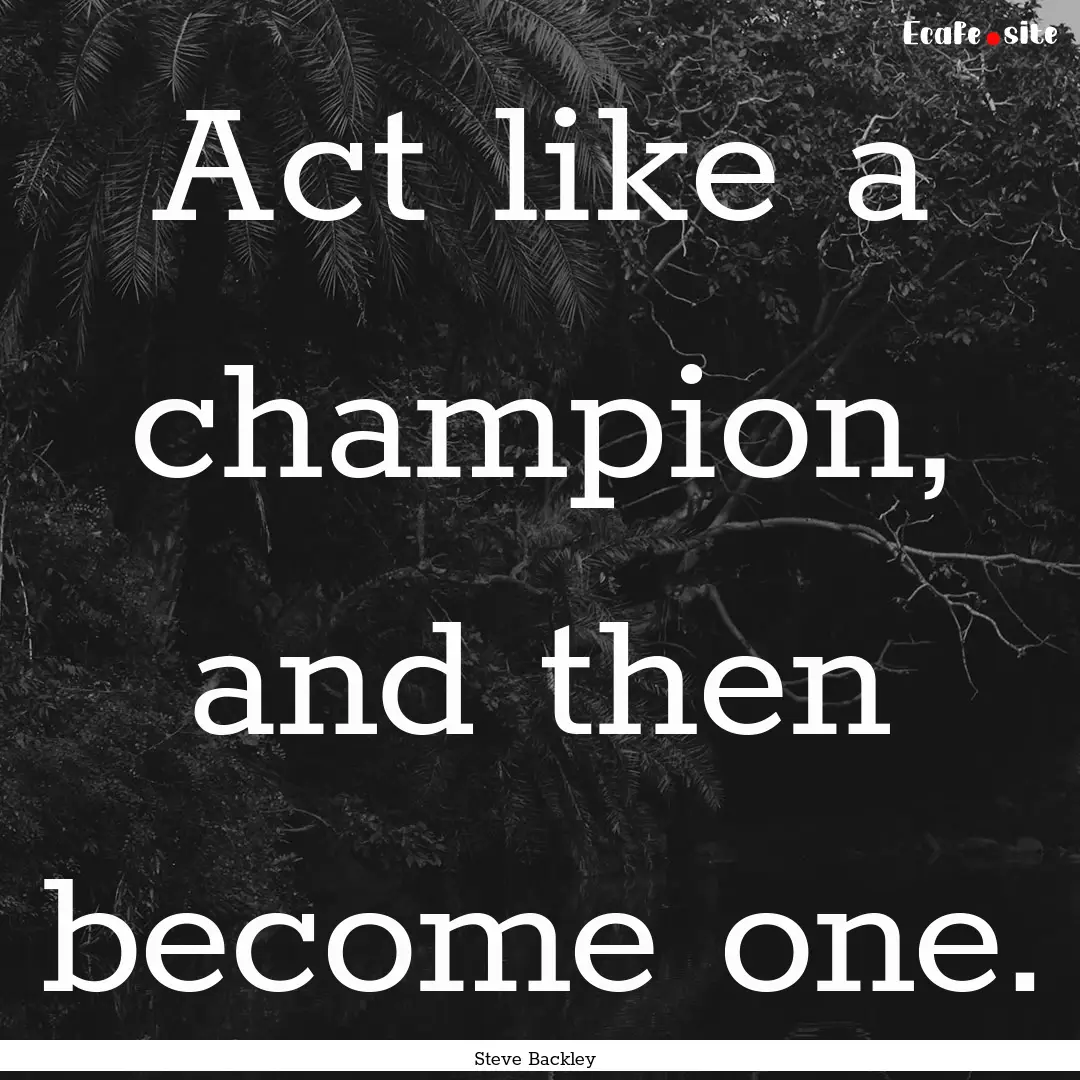 Act like a champion, and then become one..... : Quote by Steve Backley