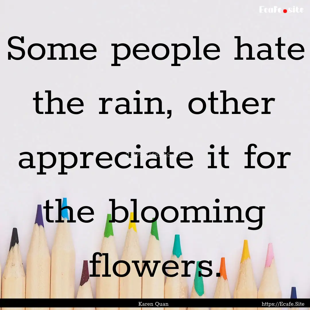 Some people hate the rain, other appreciate.... : Quote by Karen Quan