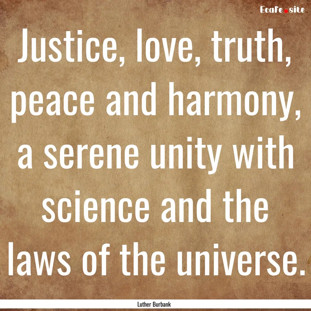 Justice, love, truth, peace and harmony,.... : Quote by Luther Burbank