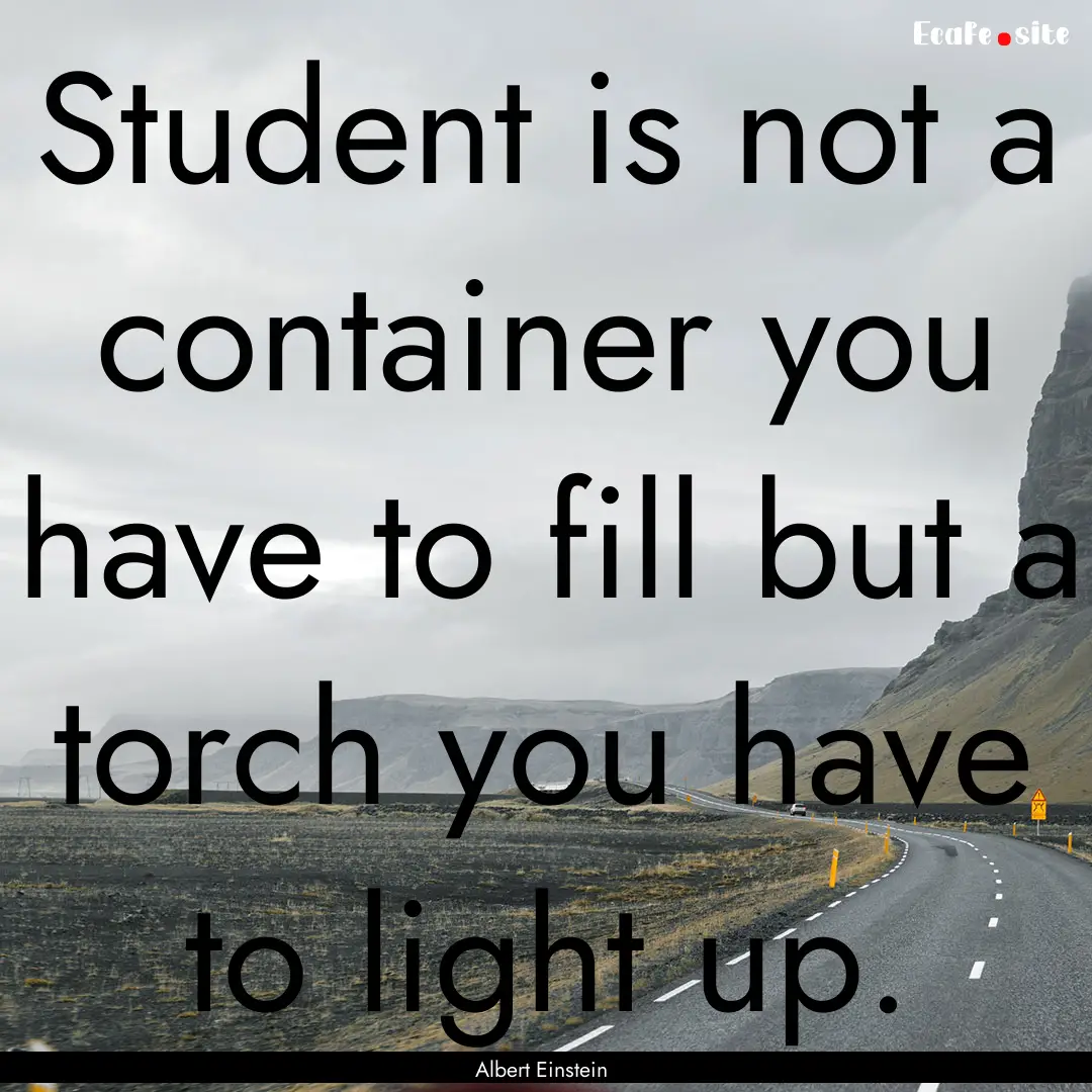 Student is not a container you have to fill.... : Quote by Albert Einstein