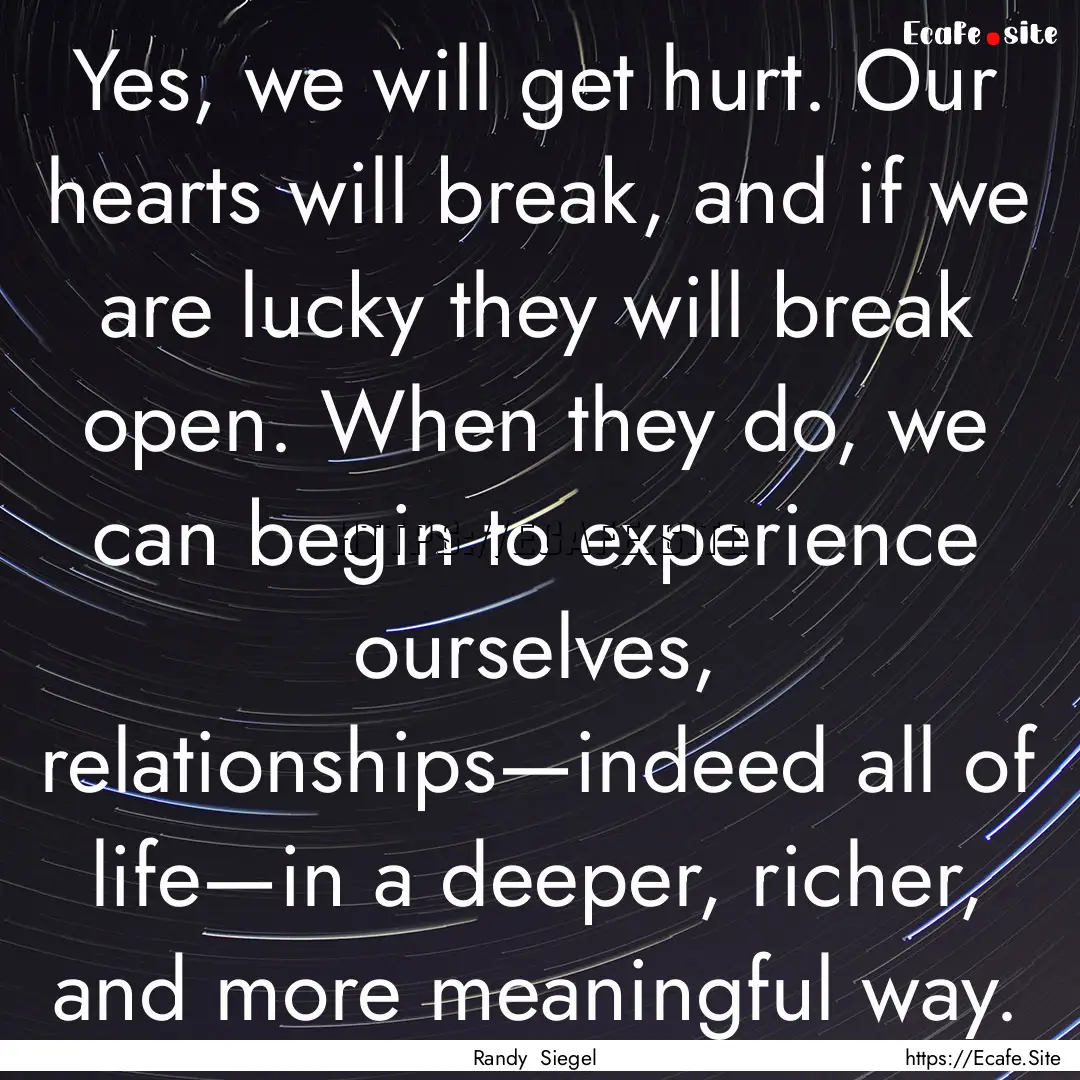 Yes, we will get hurt. Our hearts will break,.... : Quote by Randy Siegel