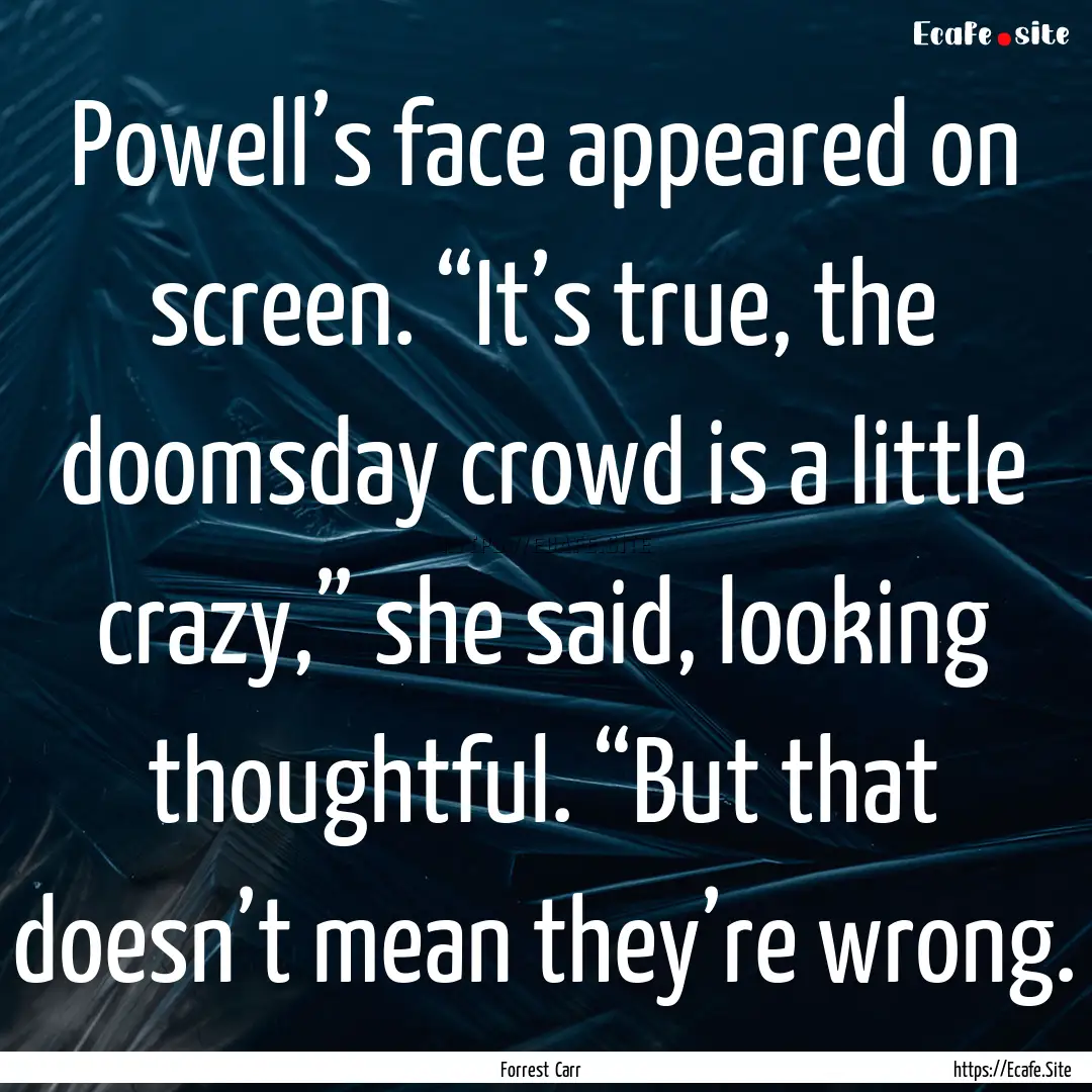 Powell’s face appeared on screen. “It’s.... : Quote by Forrest Carr