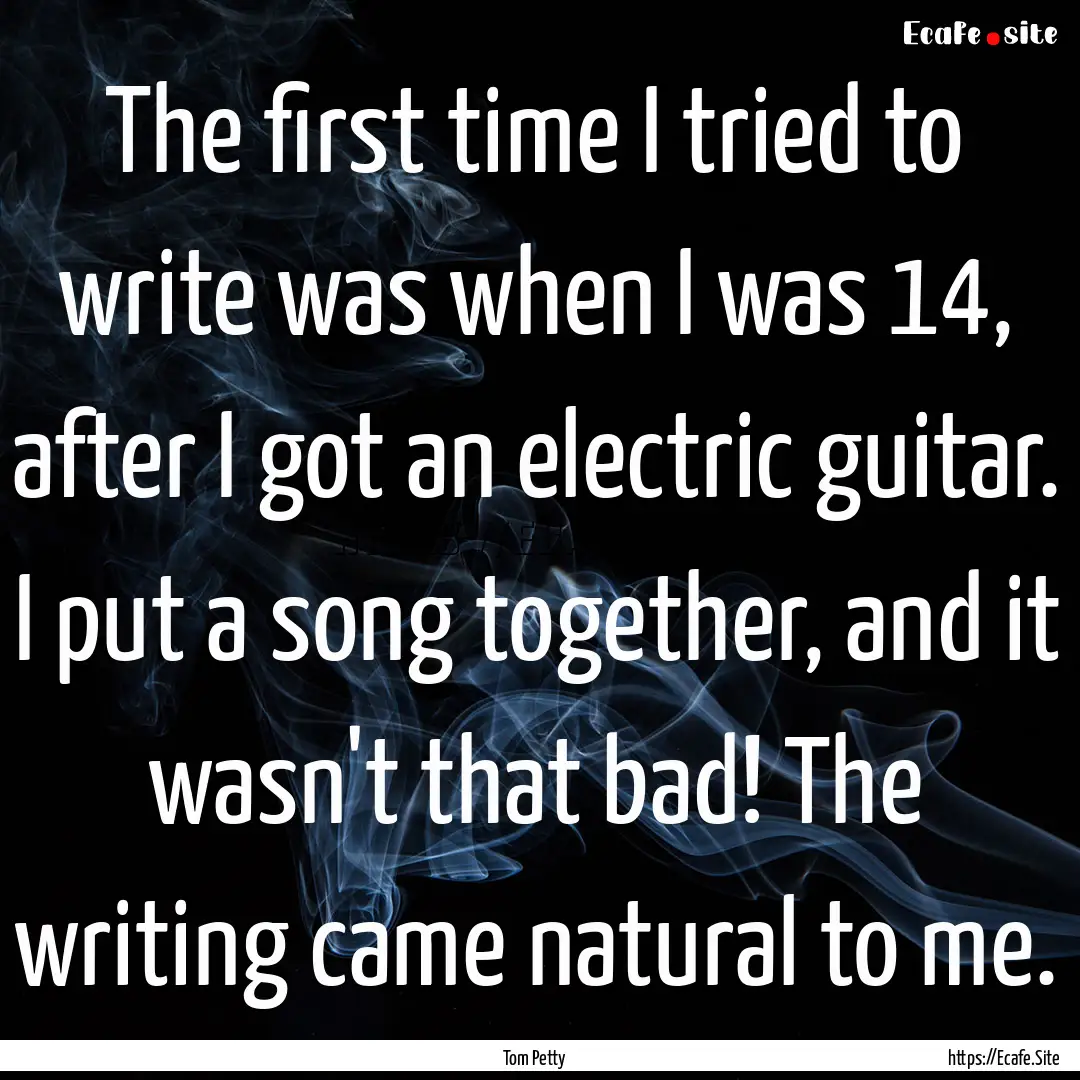 The first time I tried to write was when.... : Quote by Tom Petty