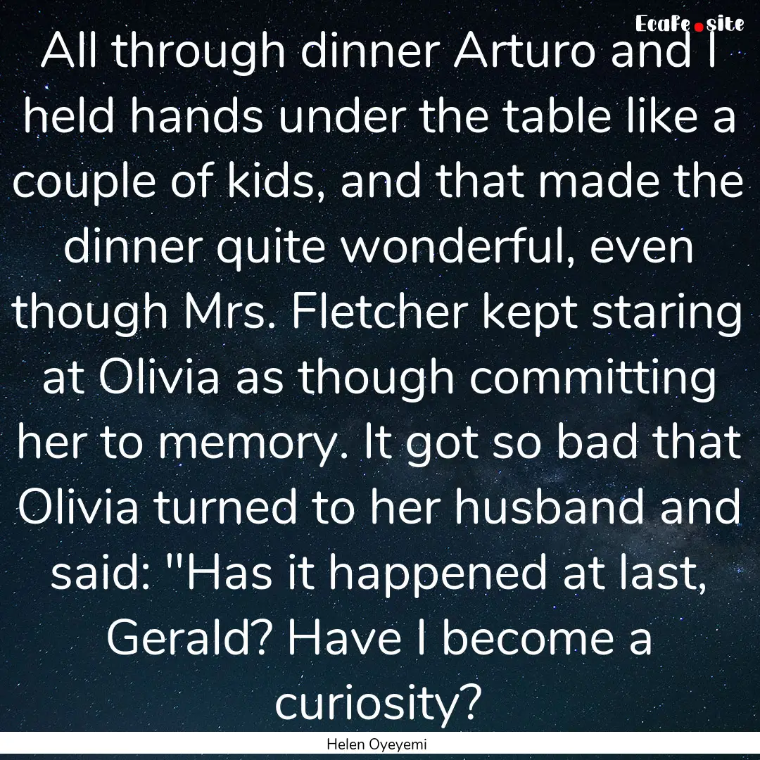 All through dinner Arturo and I held hands.... : Quote by Helen Oyeyemi