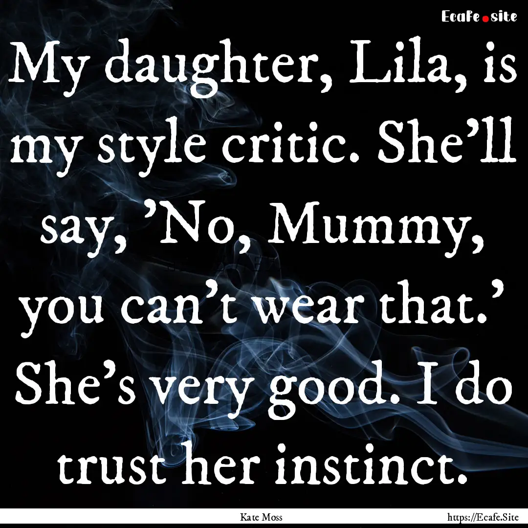 My daughter, Lila, is my style critic. She'll.... : Quote by Kate Moss