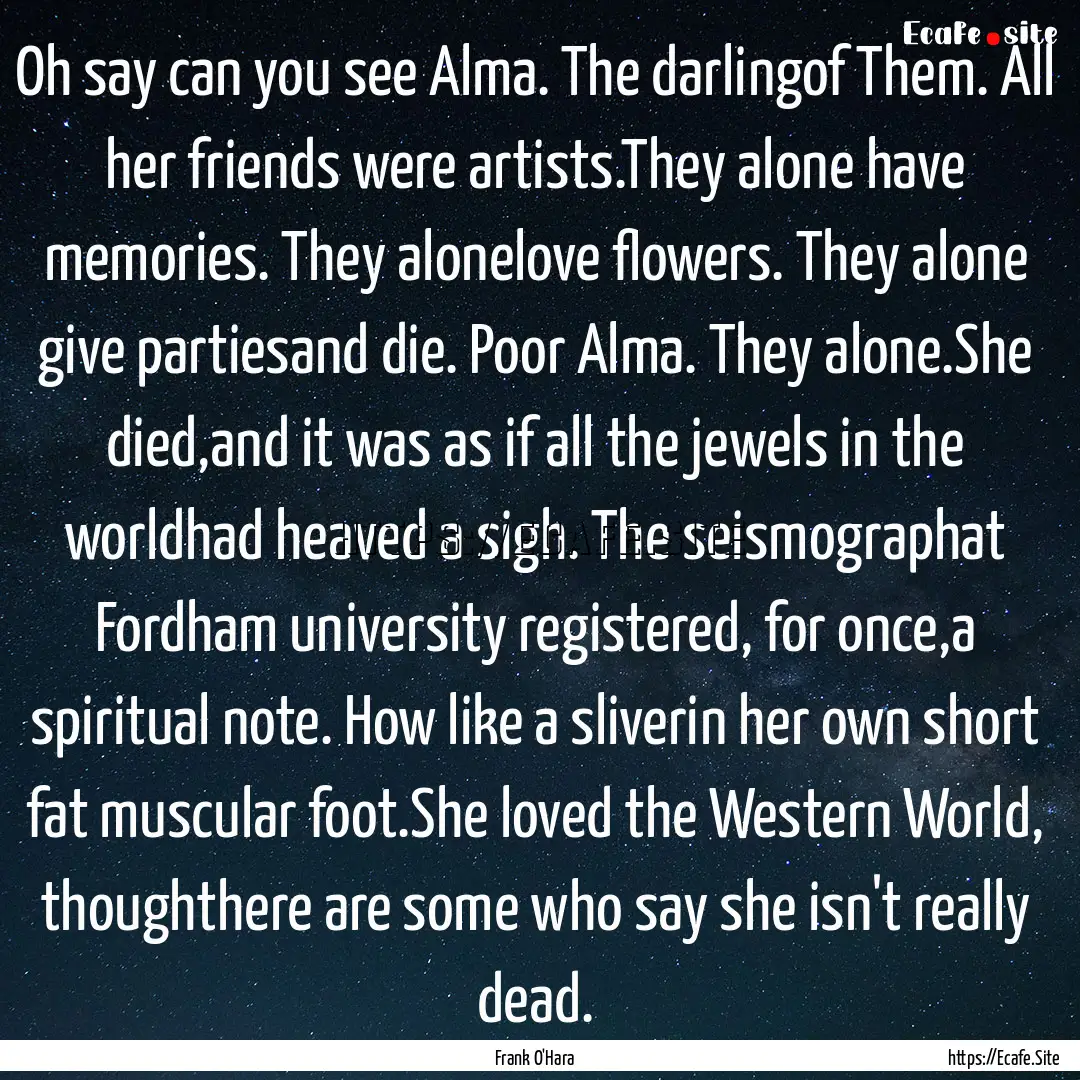 Oh say can you see Alma. The darlingof Them..... : Quote by Frank O'Hara