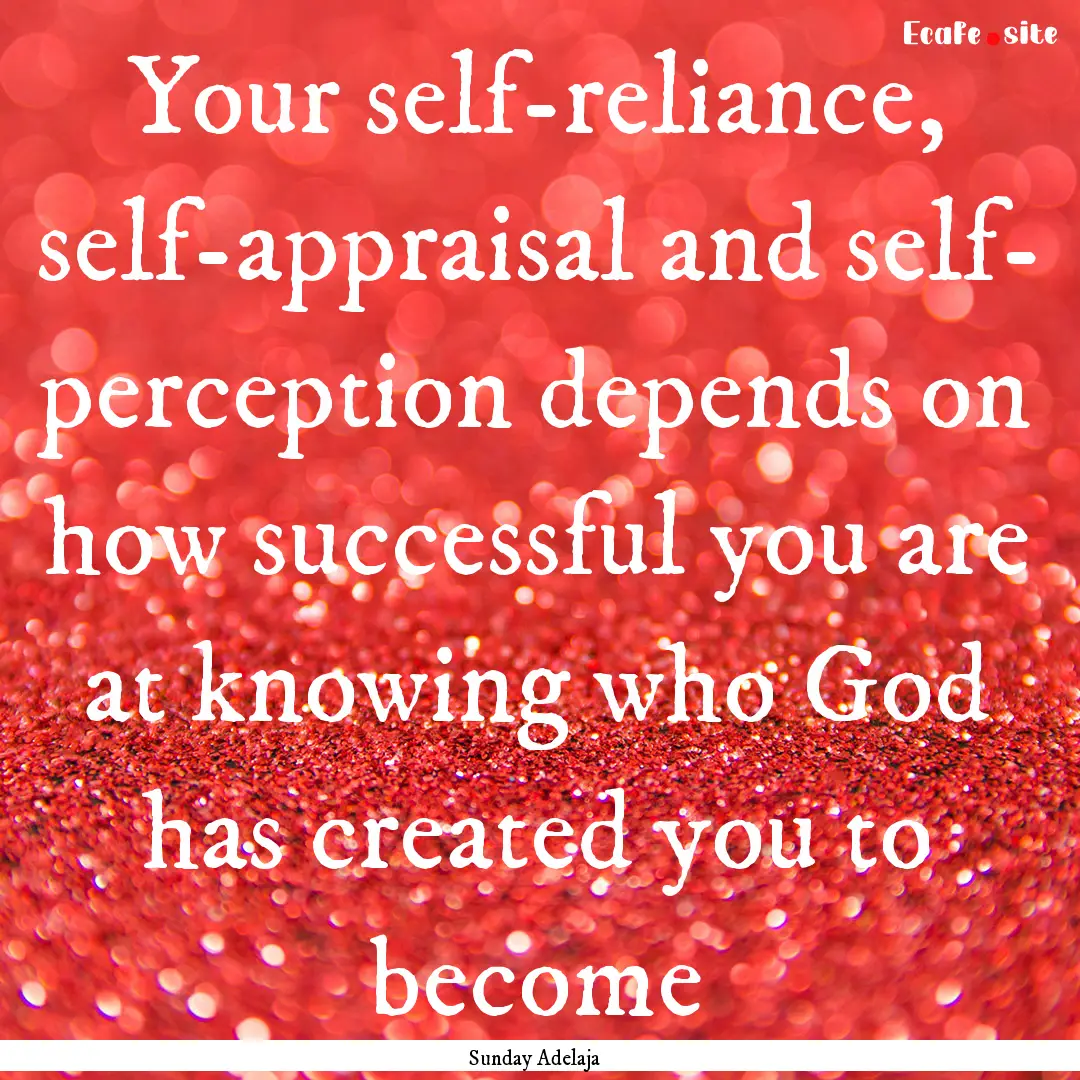 Your self-reliance, self-appraisal and self-.... : Quote by Sunday Adelaja