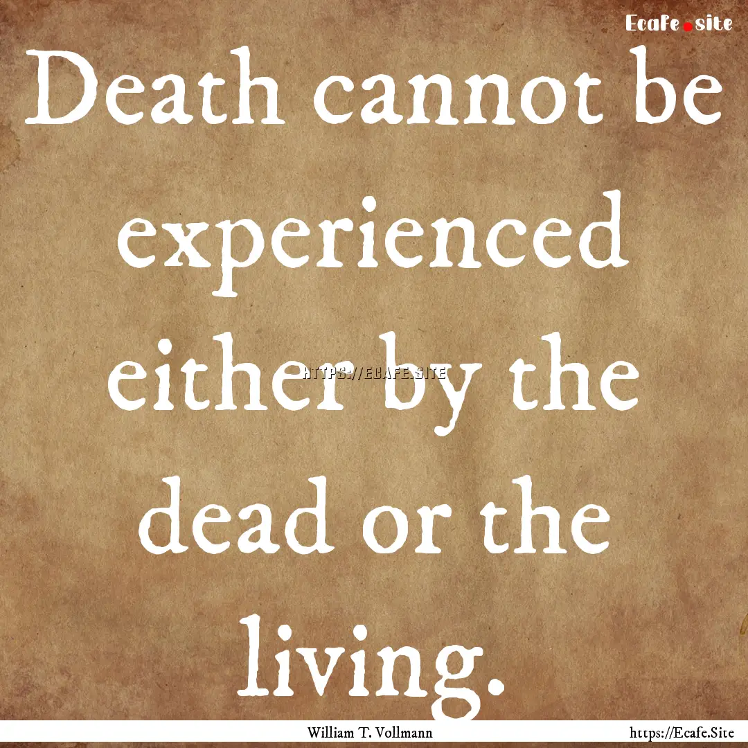 Death cannot be experienced either by the.... : Quote by William T. Vollmann