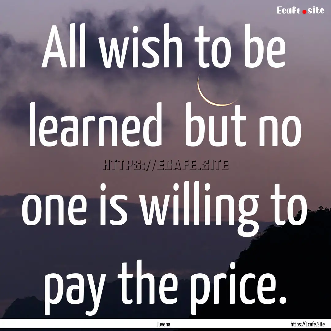 All wish to be learned but no one is willing.... : Quote by Juvenal