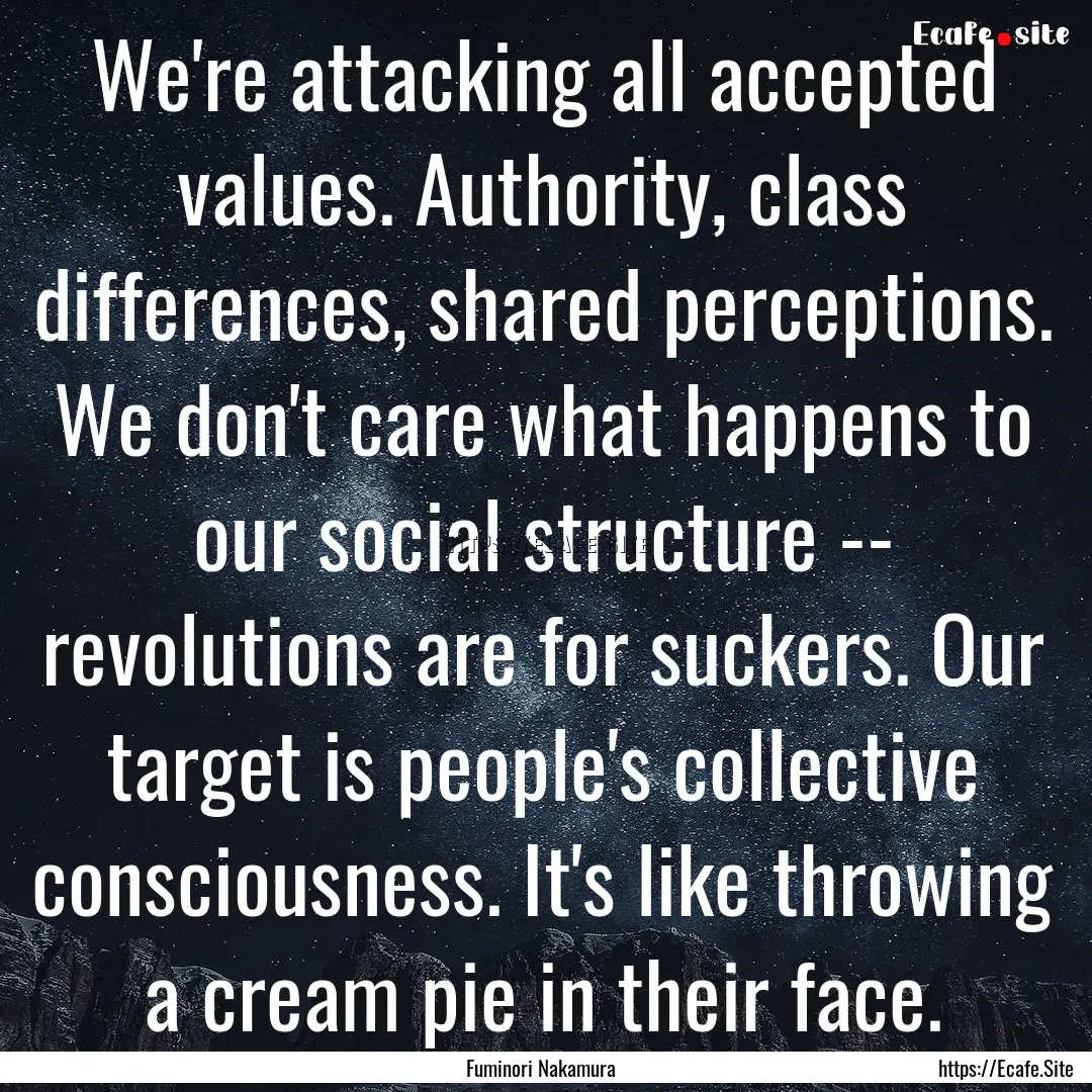 We're attacking all accepted values. Authority,.... : Quote by Fuminori Nakamura