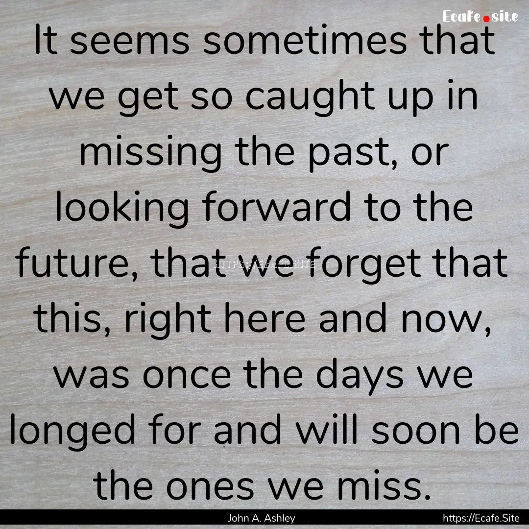 It seems sometimes that we get so caught.... : Quote by John A. Ashley