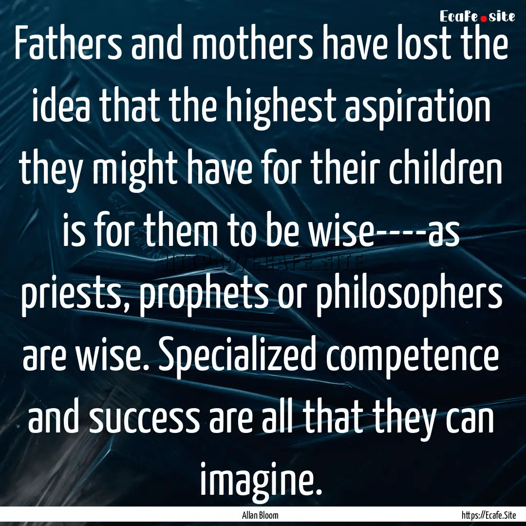 Fathers and mothers have lost the idea that.... : Quote by Allan Bloom