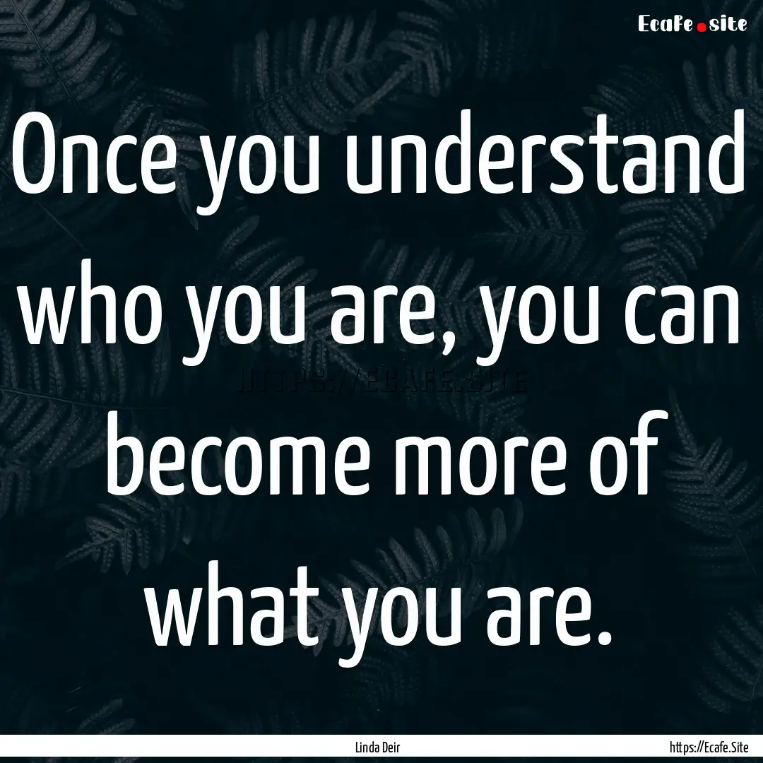 Once you understand who you are, you can.... : Quote by Linda Deir