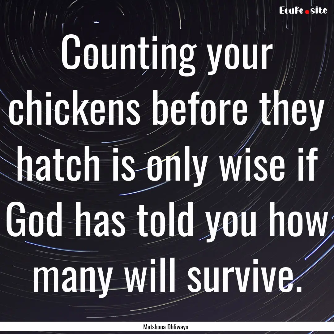 Counting your chickens before they hatch.... : Quote by Matshona Dhliwayo