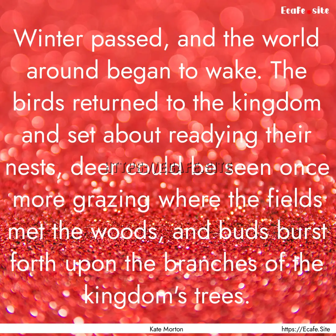 Winter passed, and the world around began.... : Quote by Kate Morton