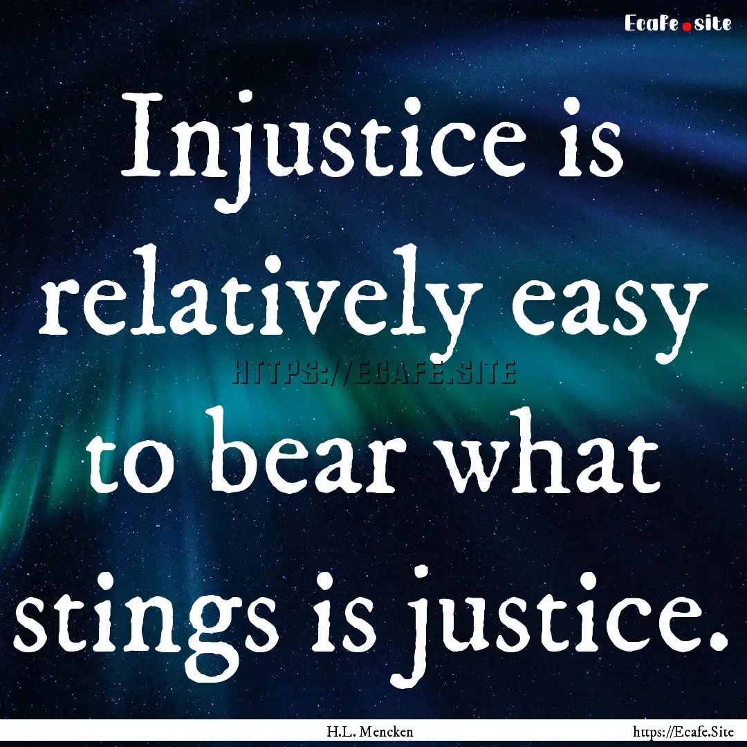 Injustice is relatively easy to bear what.... : Quote by H.L. Mencken