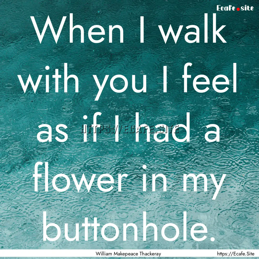 When I walk with you I feel as if I had a.... : Quote by William Makepeace Thackeray