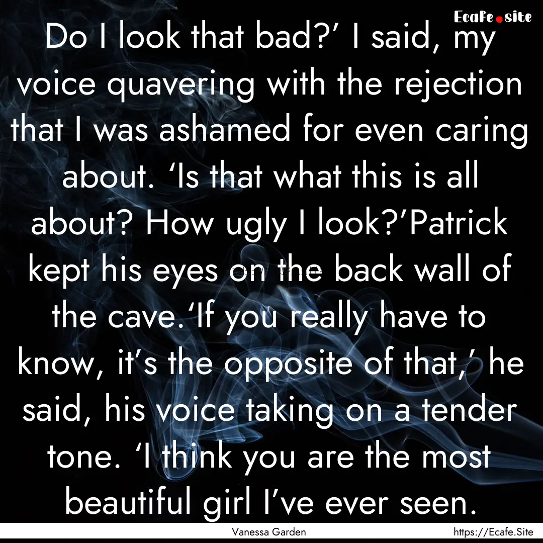 Do I look that bad?’ I said, my voice quavering.... : Quote by Vanessa Garden