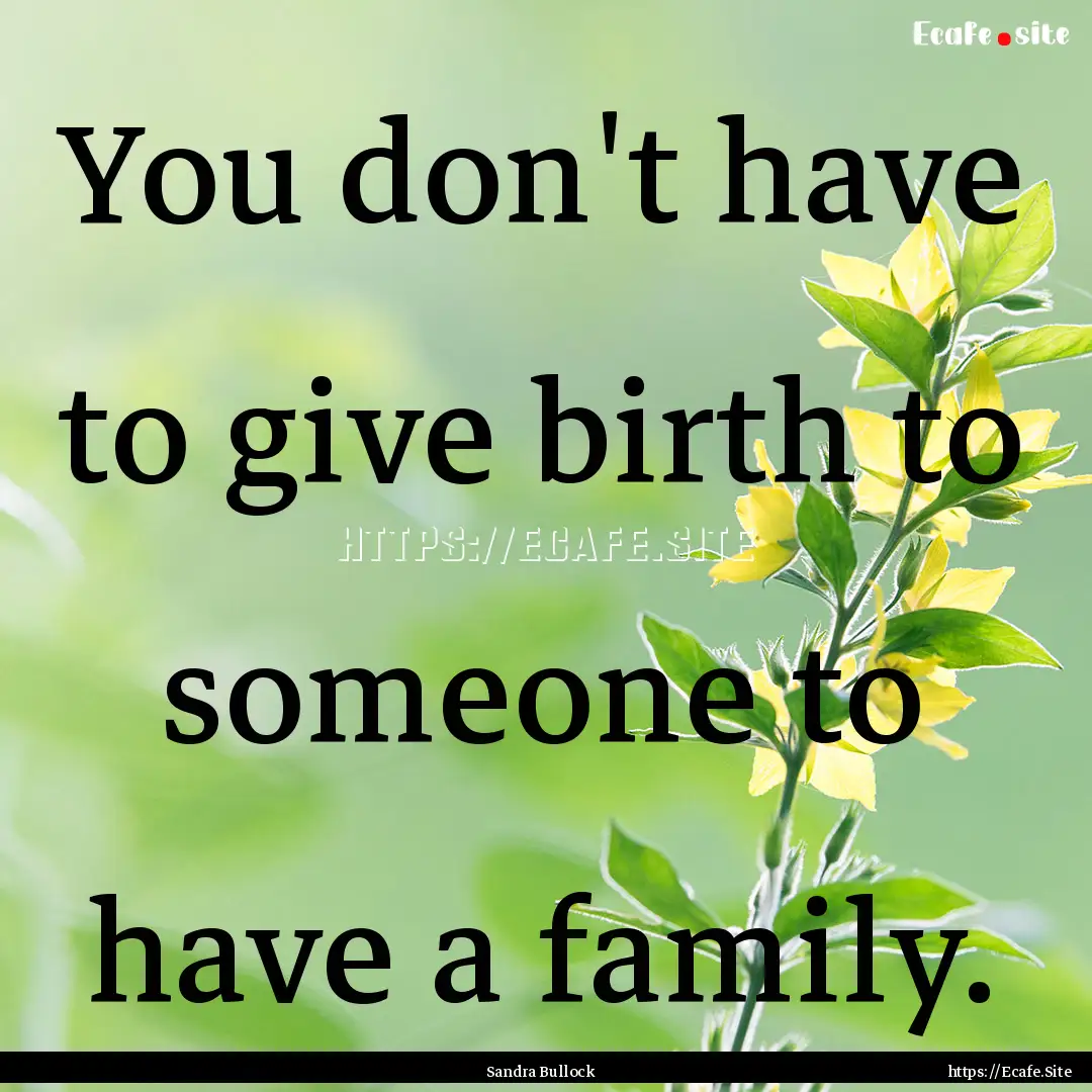 You don't have to give birth to someone to.... : Quote by Sandra Bullock