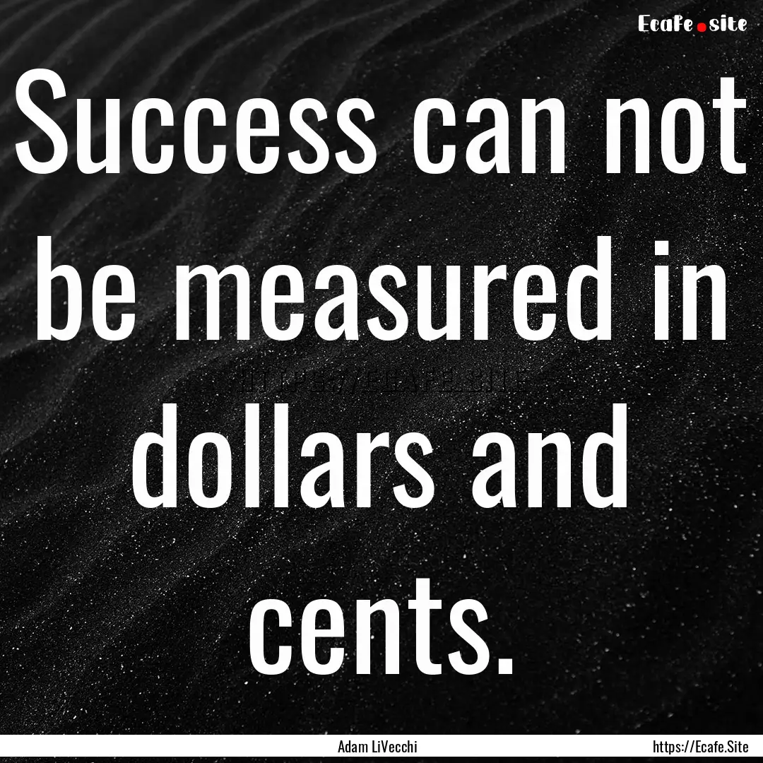 Success can not be measured in dollars and.... : Quote by Adam LiVecchi