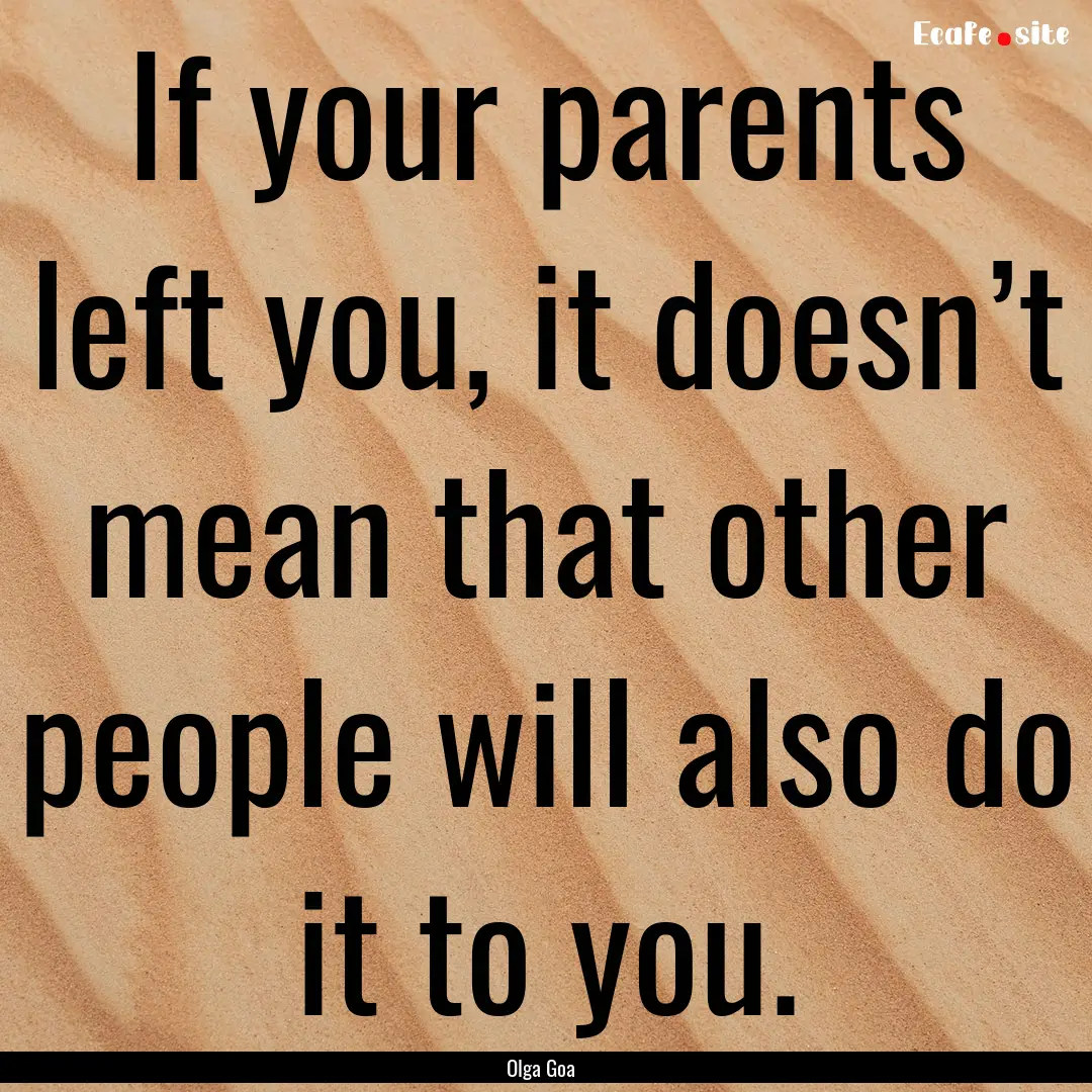 If your parents left you, it doesn’t mean.... : Quote by Olga Goa