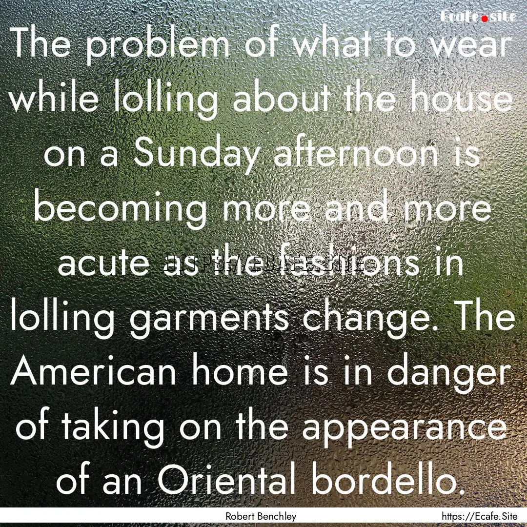 The problem of what to wear while lolling.... : Quote by Robert Benchley