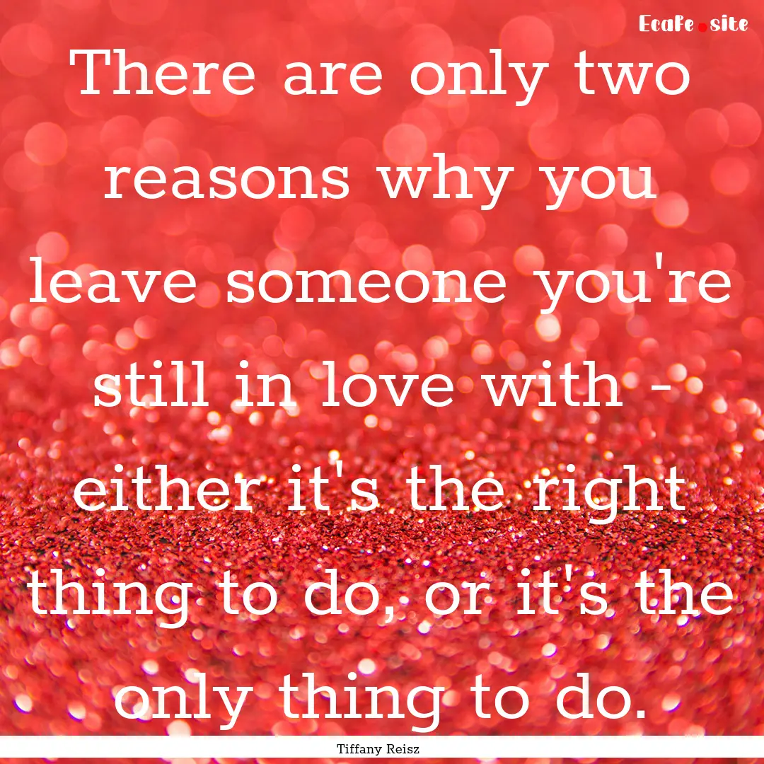 There are only two reasons why you leave.... : Quote by Tiffany Reisz