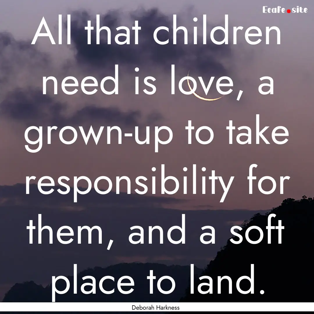 All that children need is love, a grown-up.... : Quote by Deborah Harkness