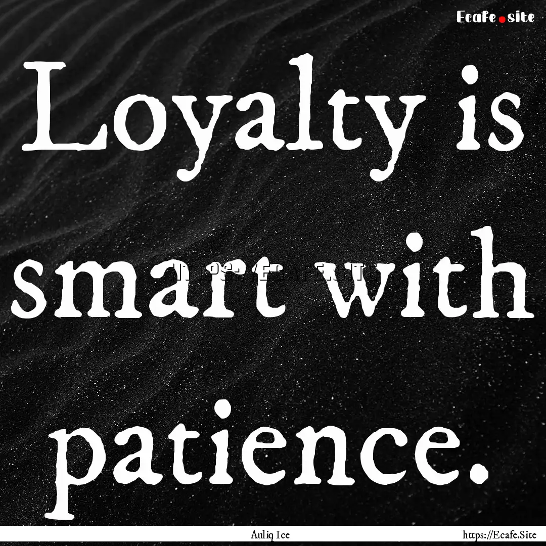 Loyalty is smart with patience. : Quote by Auliq Ice