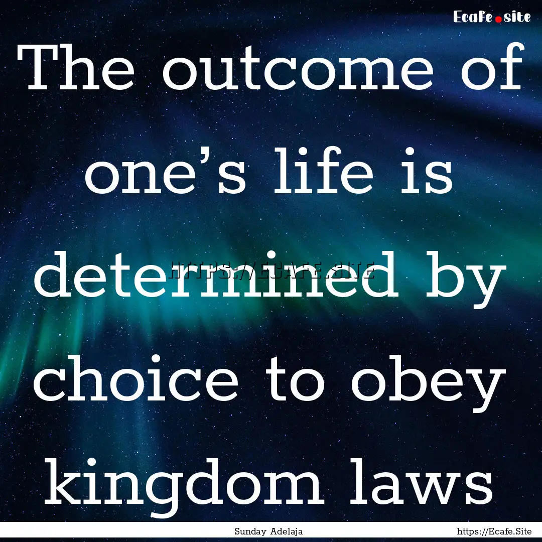 The outcome of one’s life is determined.... : Quote by Sunday Adelaja