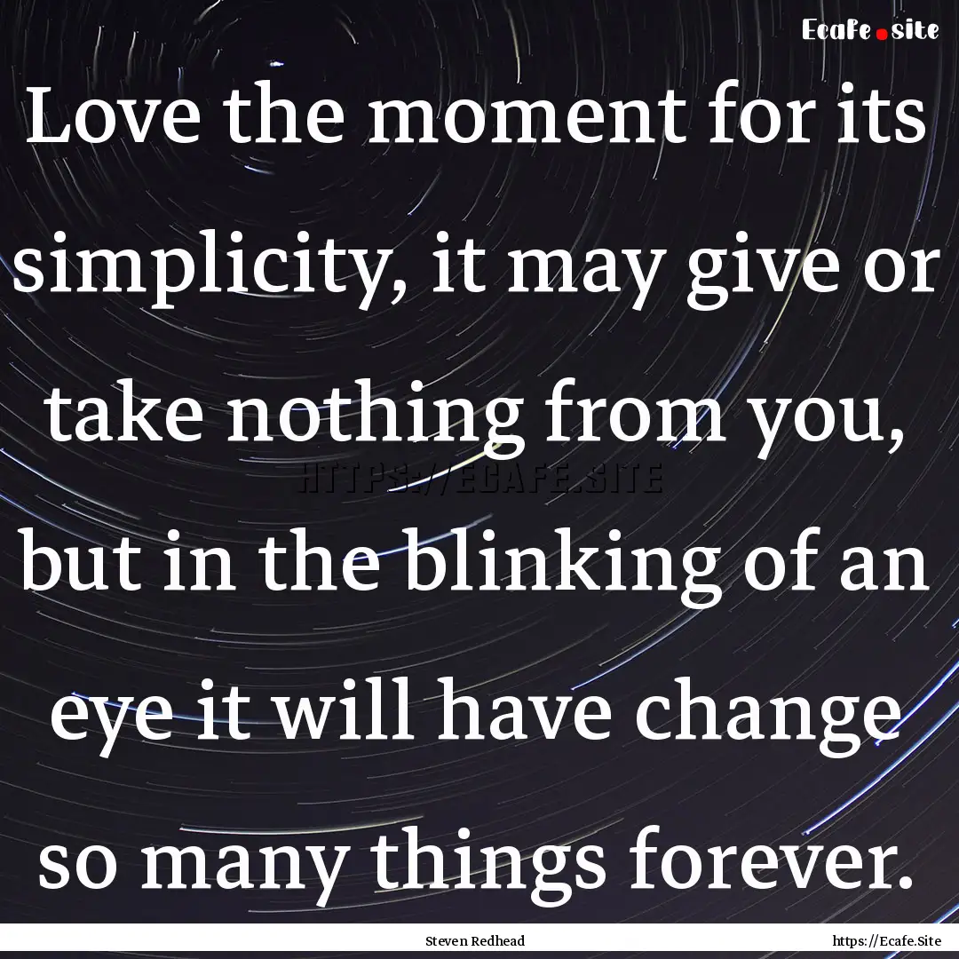 Love the moment for its simplicity, it may.... : Quote by Steven Redhead