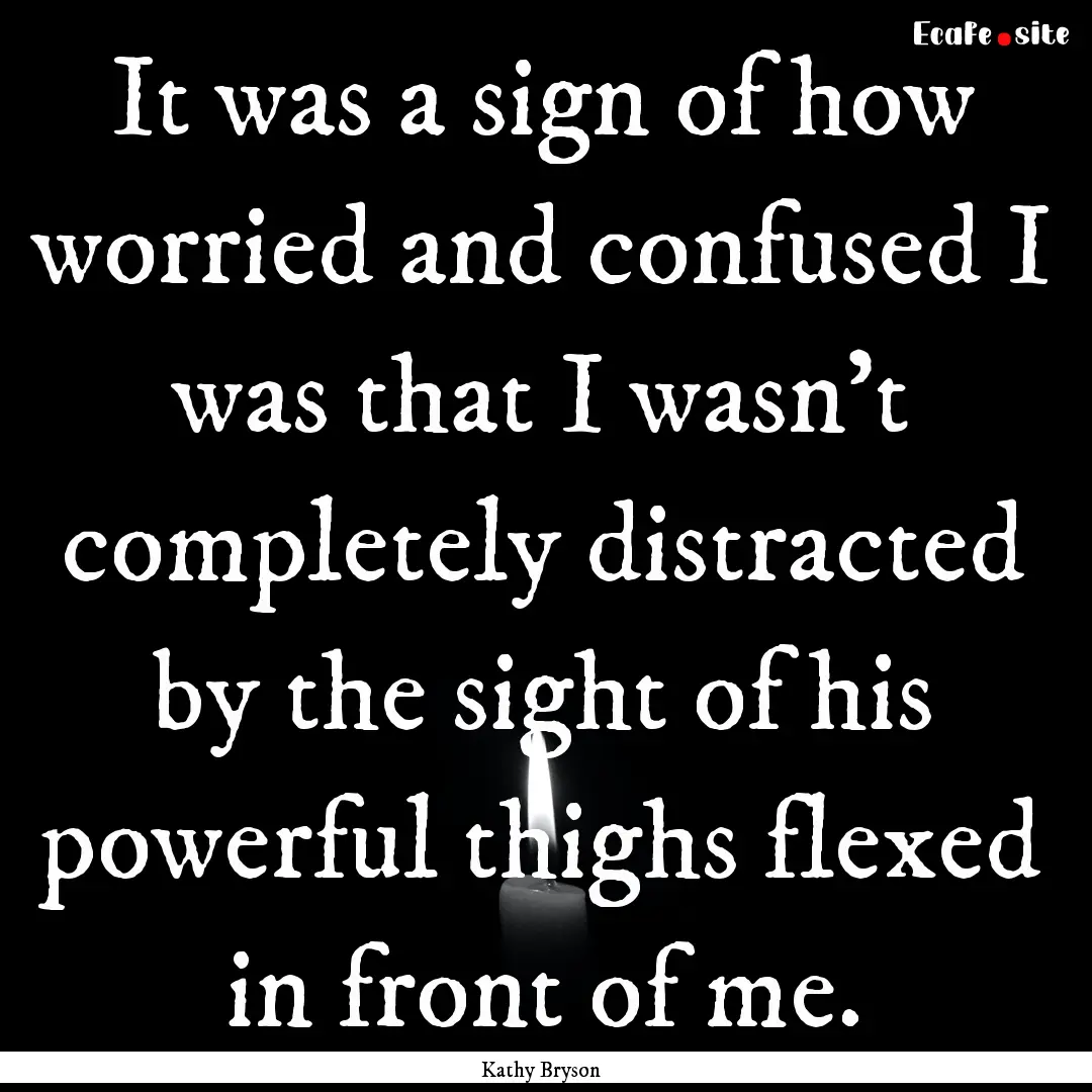 It was a sign of how worried and confused.... : Quote by Kathy Bryson