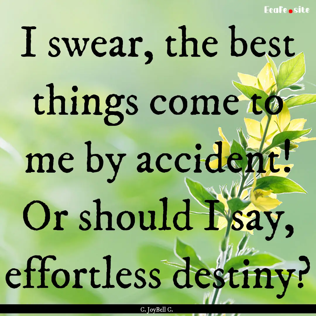 I swear, the best things come to me by accident!.... : Quote by C. JoyBell C.