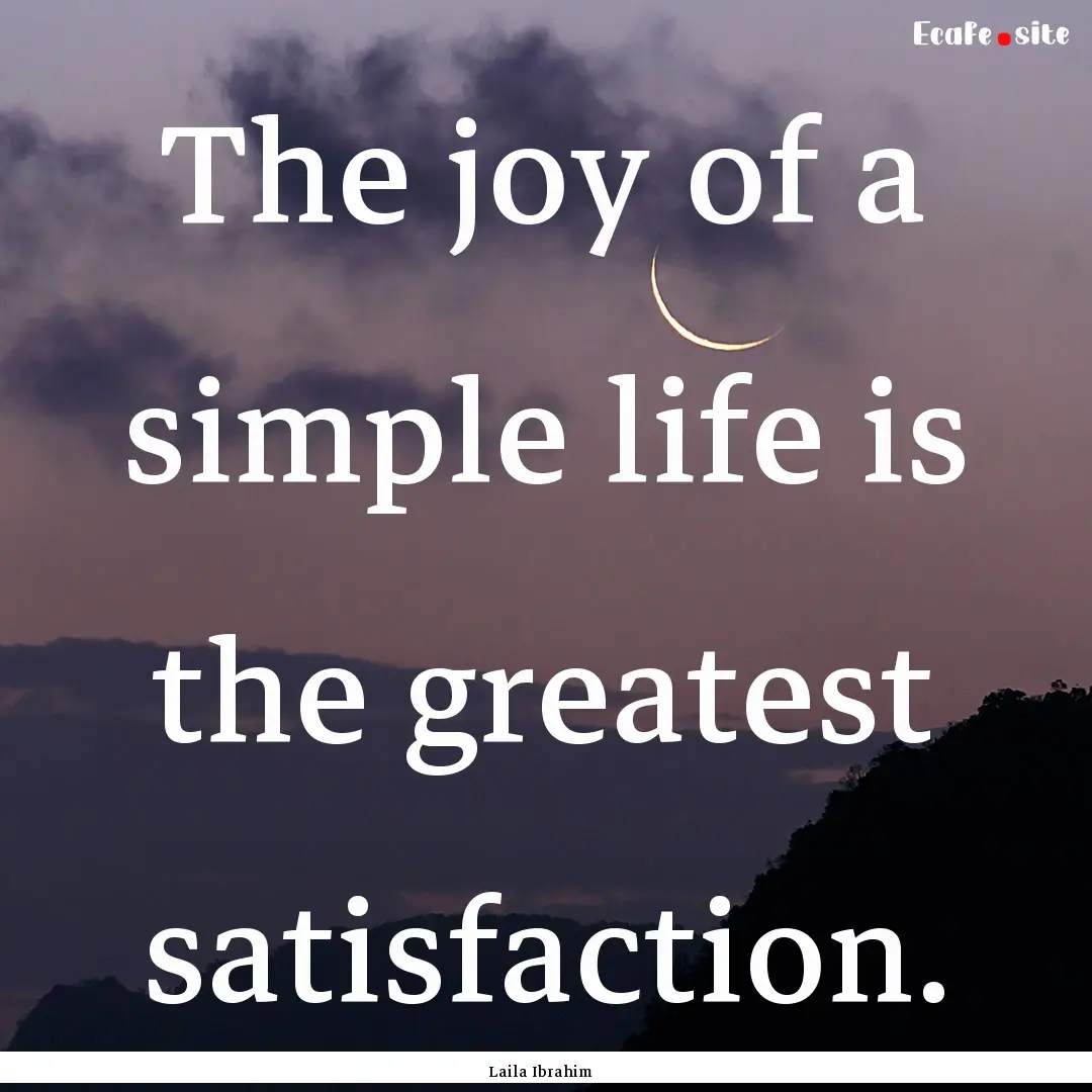 The joy of a simple life is the greatest.... : Quote by Laila Ibrahim