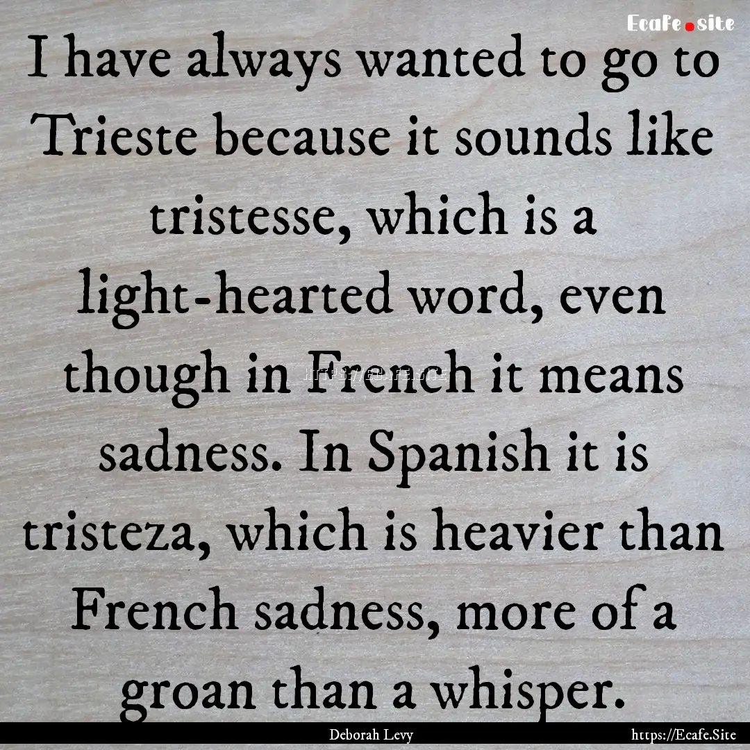 I have always wanted to go to Trieste because.... : Quote by Deborah Levy