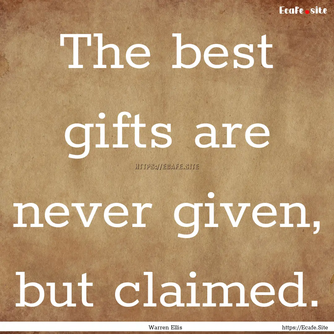 The best gifts are never given, but claimed..... : Quote by Warren Ellis