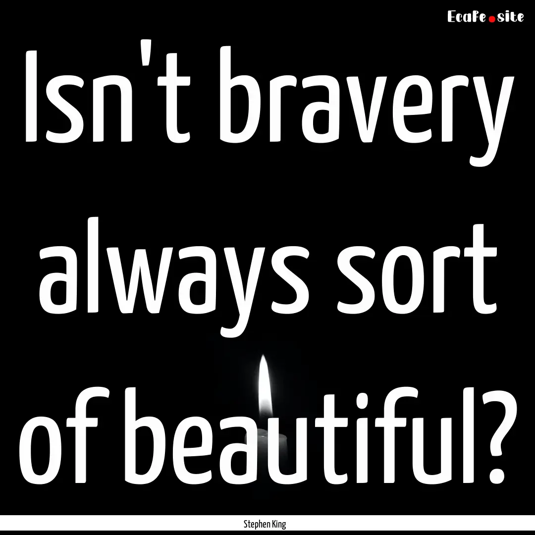 Isn't bravery always sort of beautiful? : Quote by Stephen King