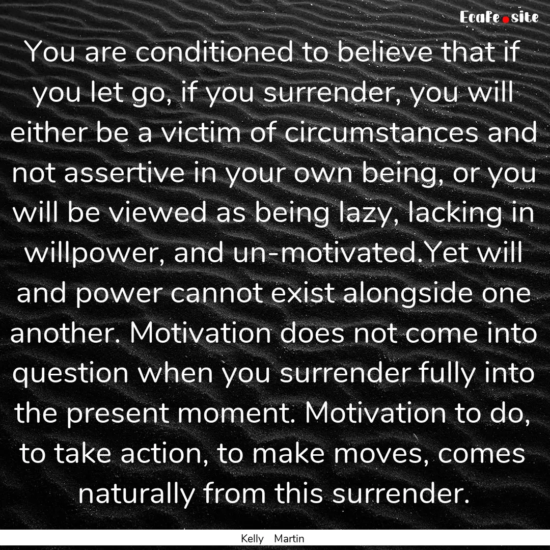 You are conditioned to believe that if you.... : Quote by Kelly Martin