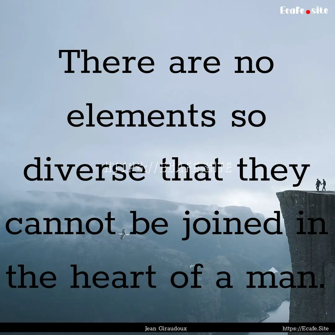 There are no elements so diverse that they.... : Quote by Jean Giraudoux