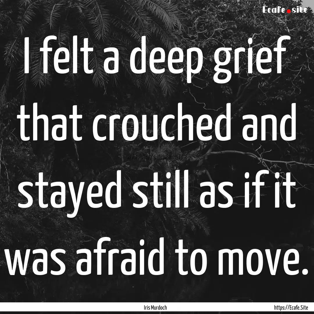 I felt a deep grief that crouched and stayed.... : Quote by Iris Murdoch