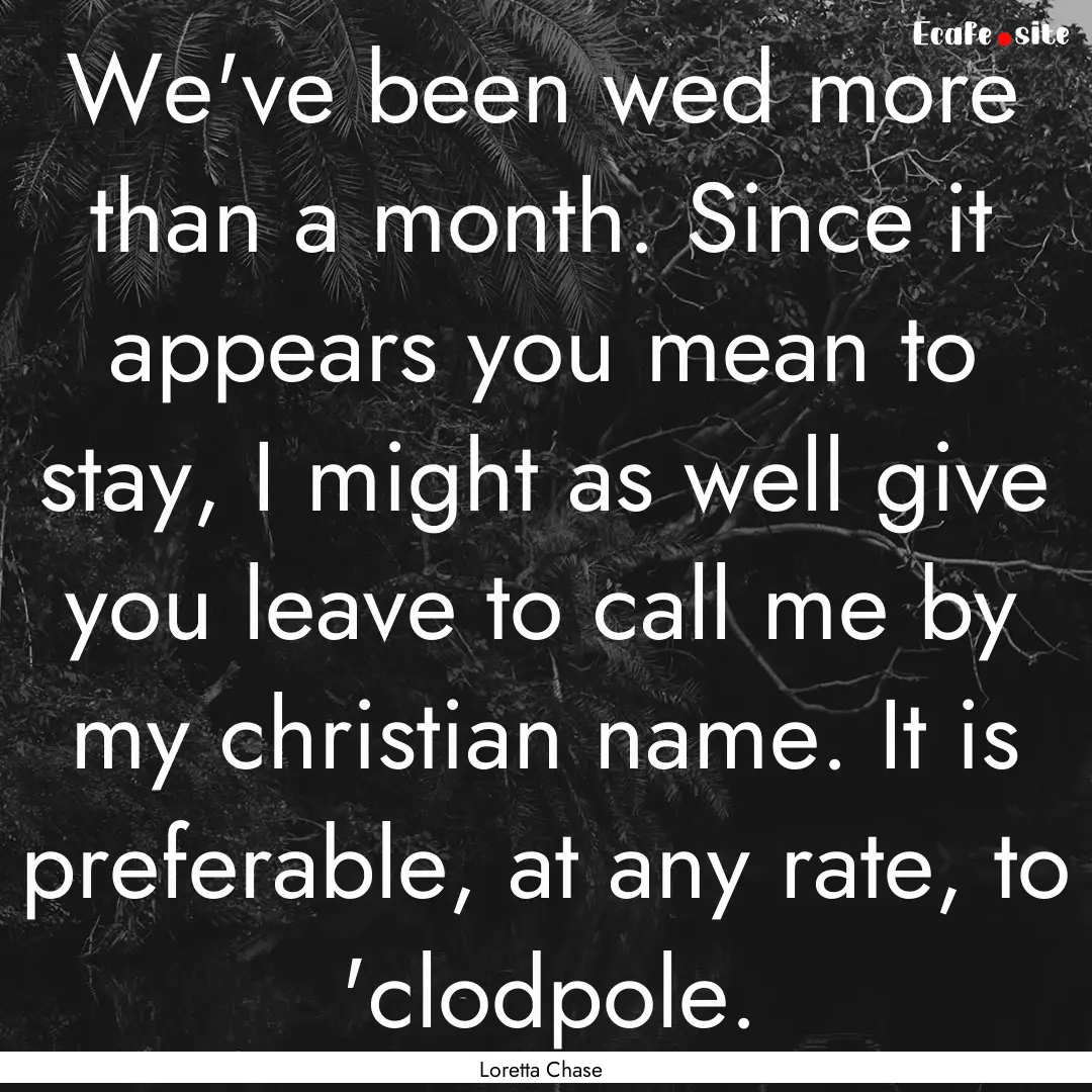 We've been wed more than a month. Since it.... : Quote by Loretta Chase