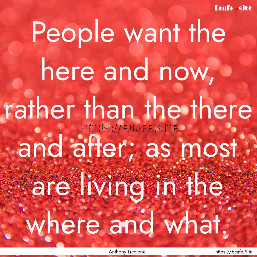 People want the here and now, rather than.... : Quote by Anthony Liccione