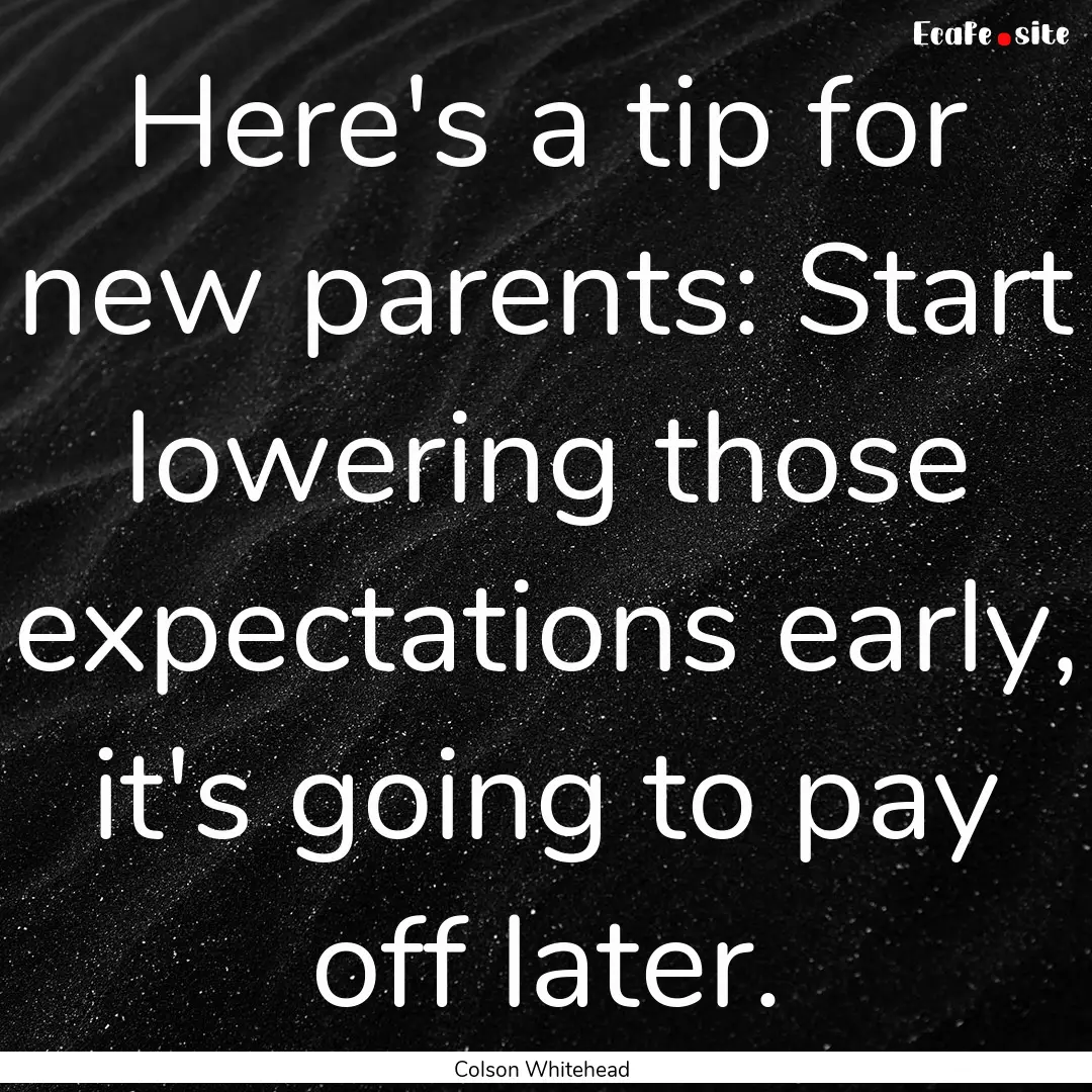 Here's a tip for new parents: Start lowering.... : Quote by Colson Whitehead