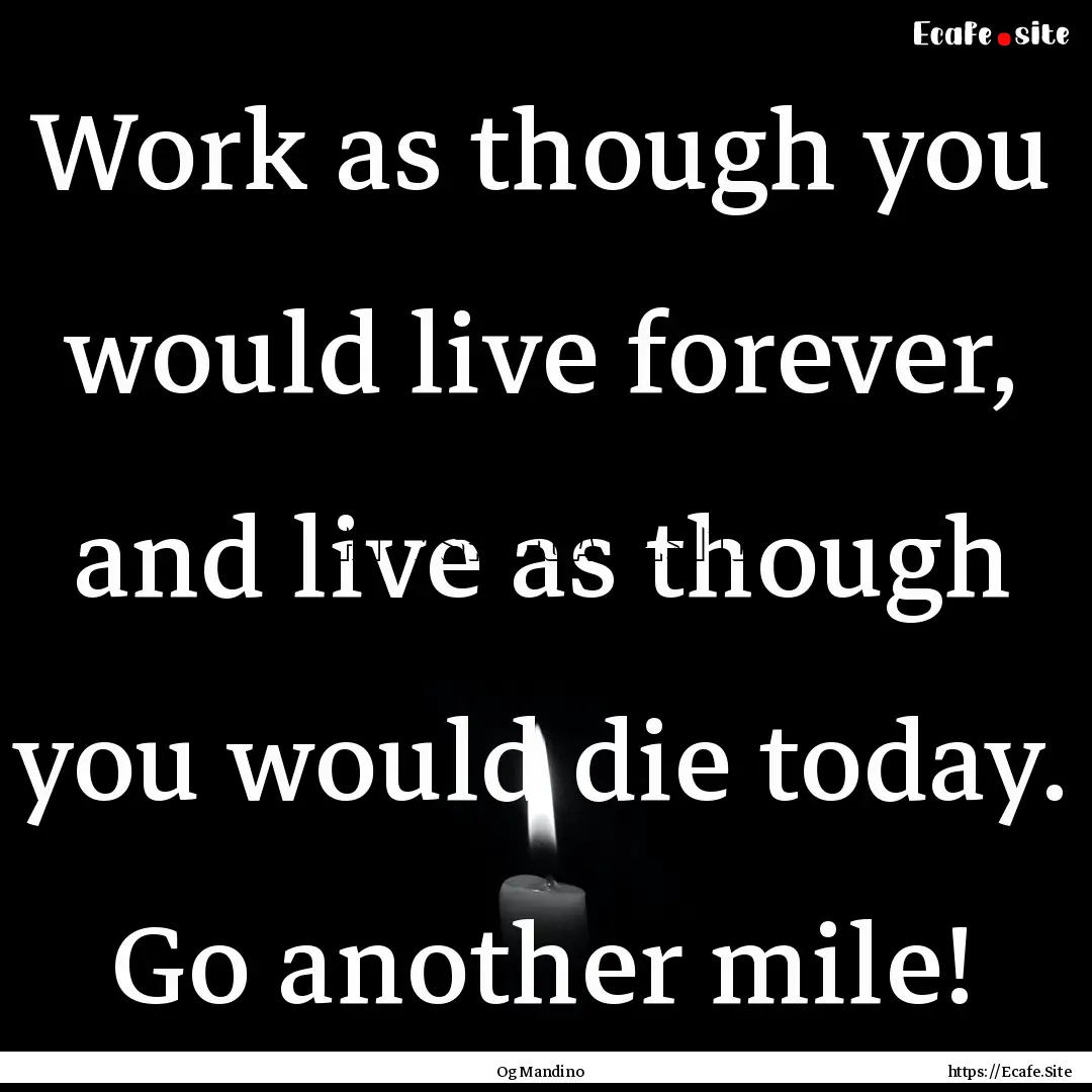 Work as though you would live forever, and.... : Quote by Og Mandino