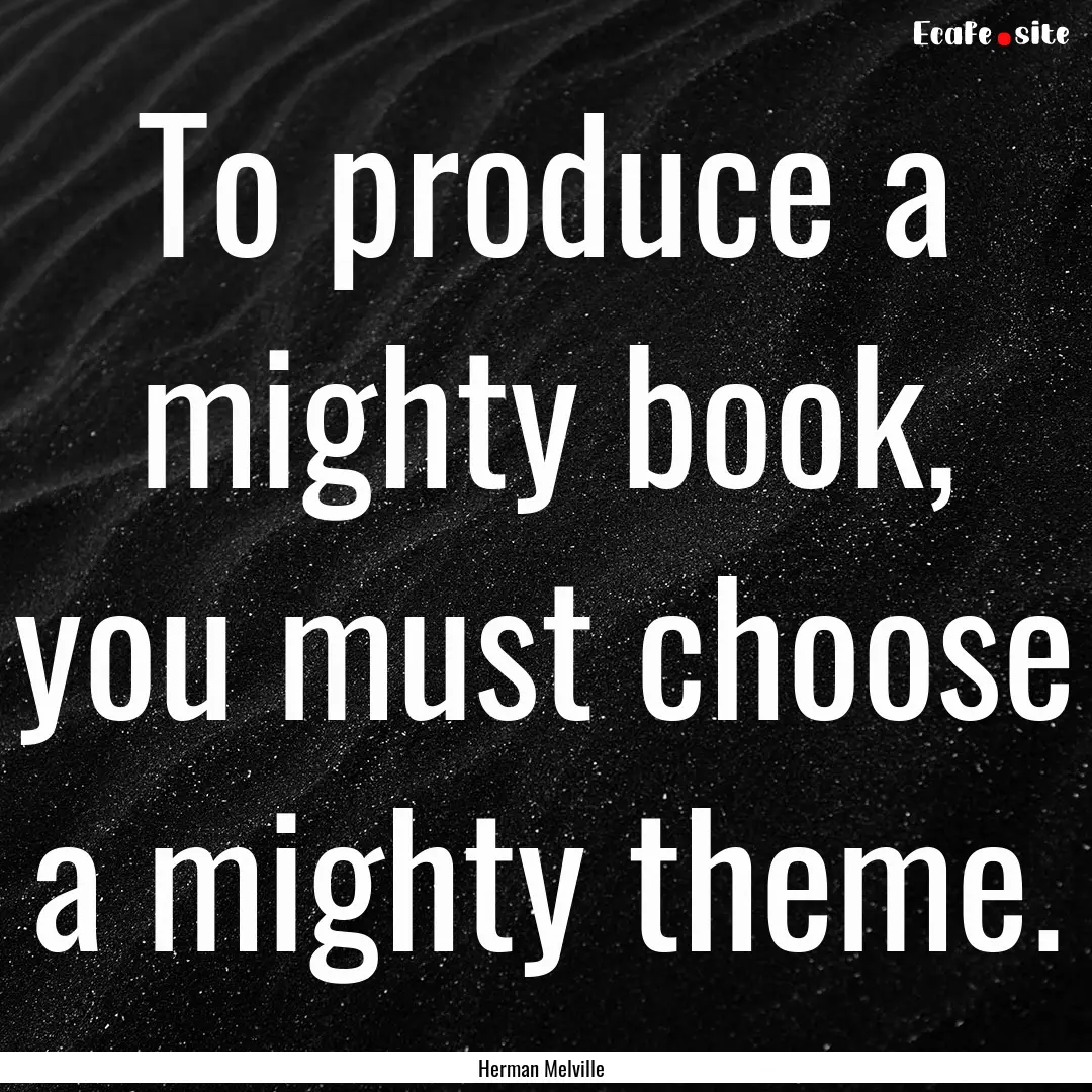 To produce a mighty book, you must choose.... : Quote by Herman Melville