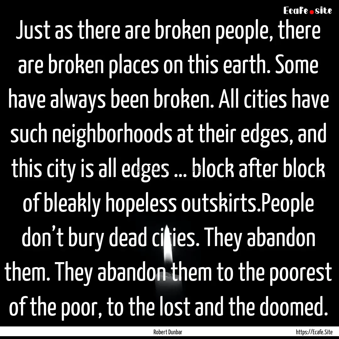 Just as there are broken people, there are.... : Quote by Robert Dunbar