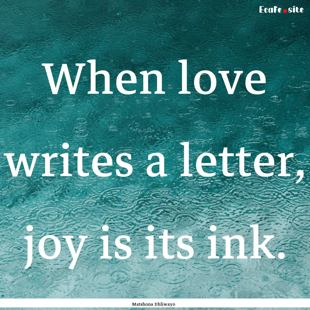 When love writes a letter, joy is its ink..... : Quote by Matshona Dhliwayo