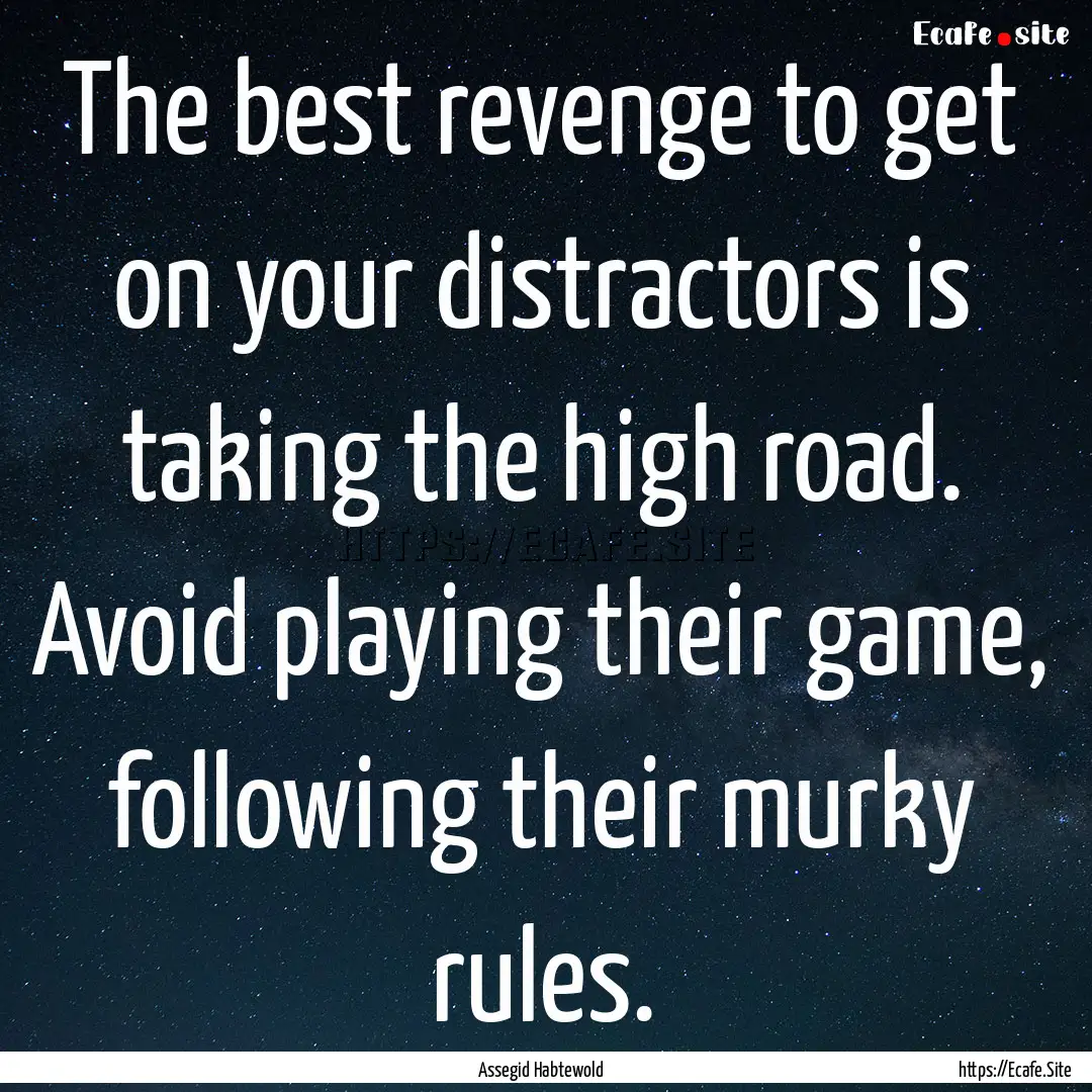 The best revenge to get on your distractors.... : Quote by Assegid Habtewold